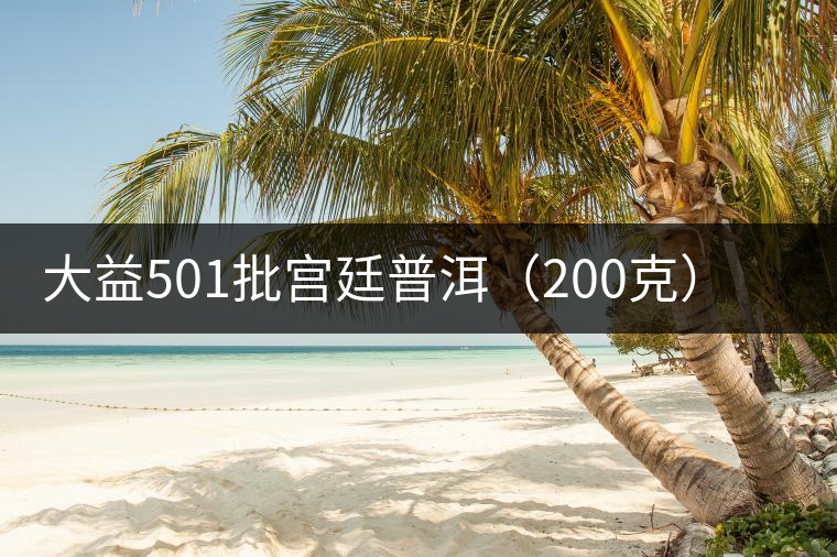 大益501批宮廷普洱(200克)開湯品鑒 大益501批宮廷普洱(200克)開湯品鑒