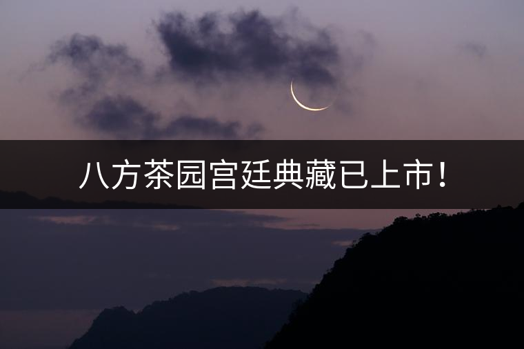 八方茶園宮廷典藏已上市！