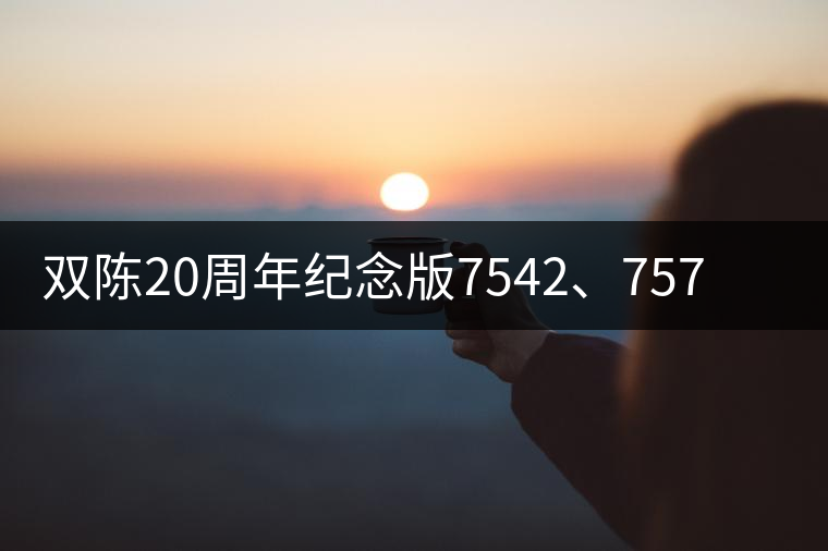 雙陳20周年紀(jì)念版7542、7572今日正式上市