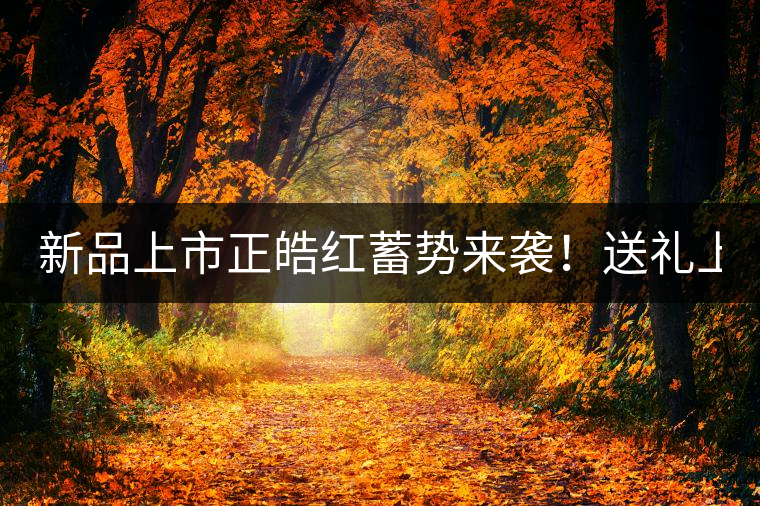新品上市正皓紅蓄勢(shì)來襲！送禮上上之選！