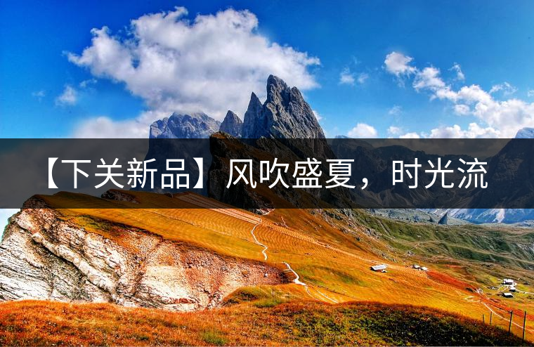 【下關(guān)新品】風(fēng)吹盛夏，時(shí)光流連，守念陳香的你