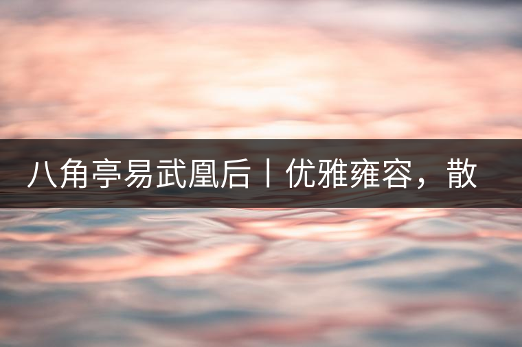 八角亭易武凰后丨優(yōu)雅雍容，散發(fā)尊貴氣質(zhì)