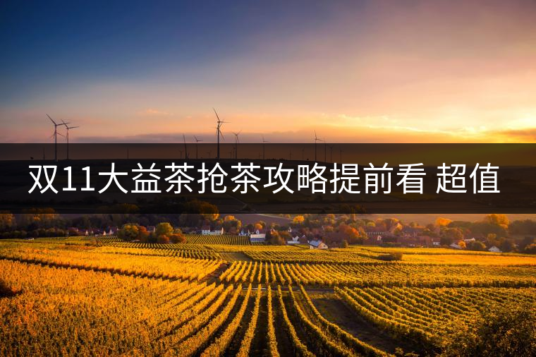 雙11大益茶搶茶攻略提前看 超值好茶輕松購(gòu)！