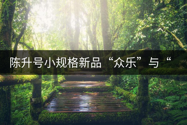 陳升號(hào)小規(guī)格新品“眾樂”與“陳香載耀”閃亮登場(chǎng)！