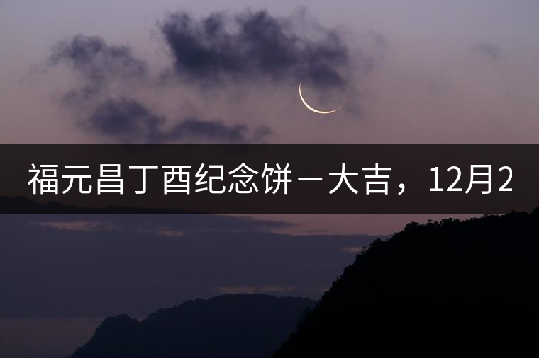 福元昌丁酉紀念餅－大吉，12月22日隆重上市！