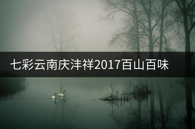 七彩云南慶灃祥2017百山百味春古茶，好味如期呈奉