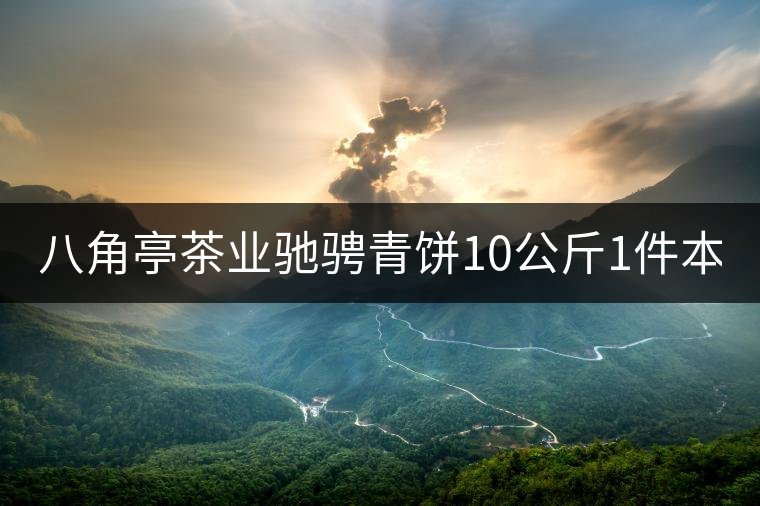 八角亭茶業(yè)馳騁青餅10公斤1件本月18上市！敬請品茗！