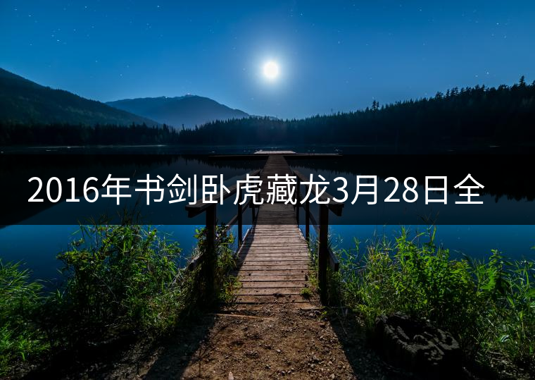 2016年書劍臥虎藏龍3月28日全國上市 2016年書劍臥虎藏龍3月28日全國上市