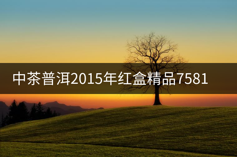 中茶普洱2015年紅盒精品7581-即將上市-敬請(qǐng)期待