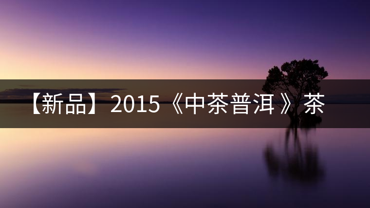 【新品】2015《中茶普洱 》茶美生活 醉美“臻品藍(lán)印”！