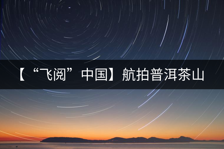 【“飛閱”中國】航拍普洱茶山櫻花盛開 感受花香、茶香交織