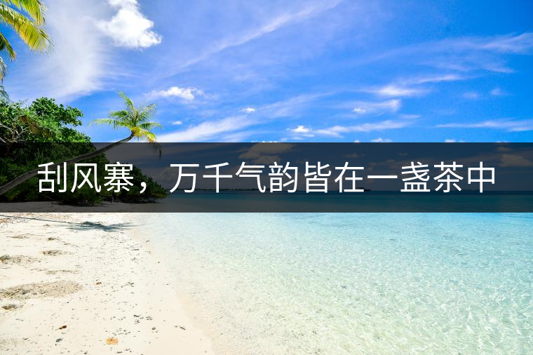 刮風(fēng)寨，萬(wàn)千氣韻皆在一盞茶中