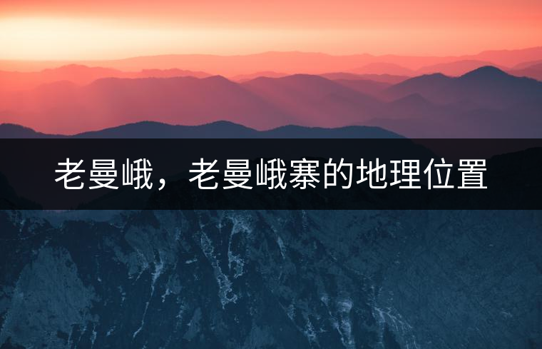 老曼峨，老曼峨寨的地理位置