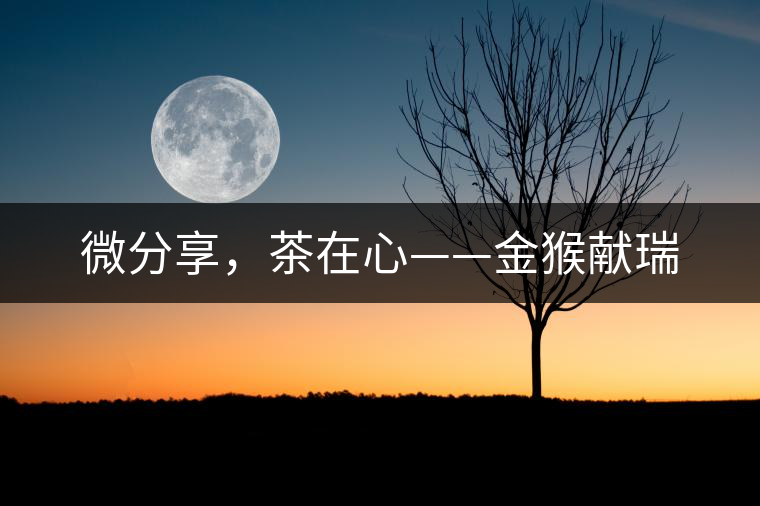 微分享，茶在心——金猴獻(xiàn)瑞