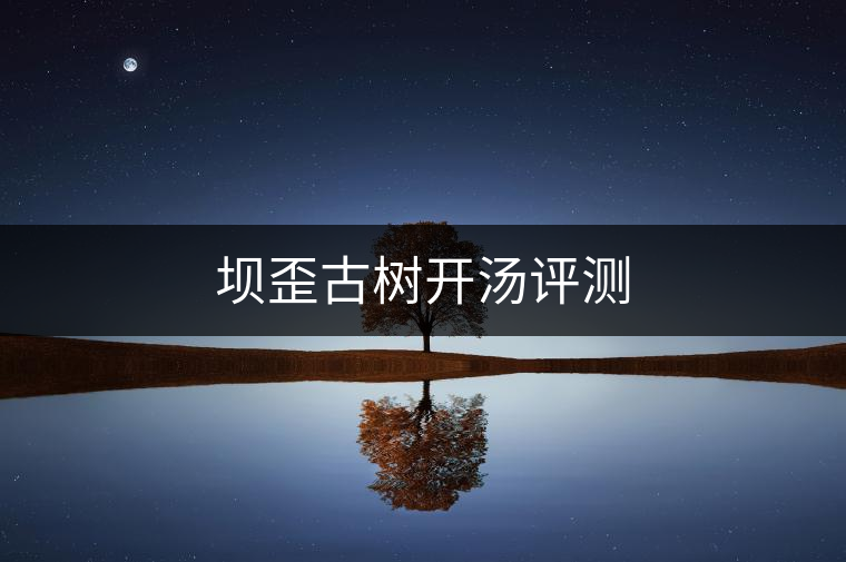 壩歪古樹開湯評(píng)測