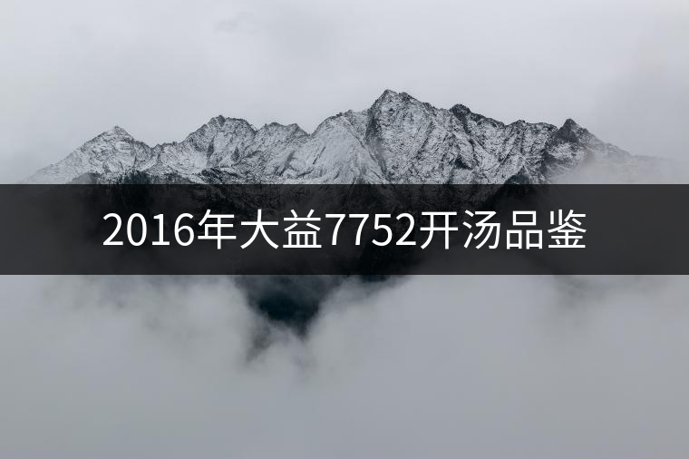 2016年大益7752開湯品鑒