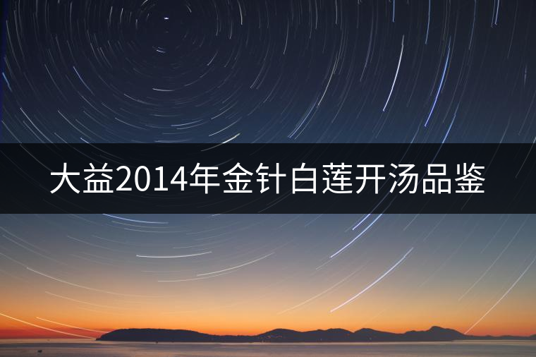 大益2014年金針白蓮開湯品鑒 大益2014年金針白蓮開湯品鑒