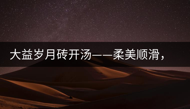 大益歲月磚開湯——柔美順滑，醇厚飽滿