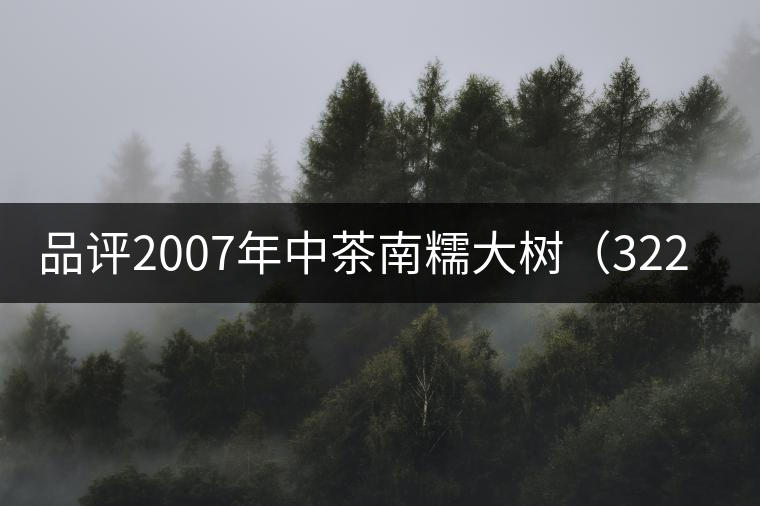 品評(píng)2007年中茶南糯大樹(3221)生茶 品評(píng)2007年中茶南糯大樹(3221)生茶