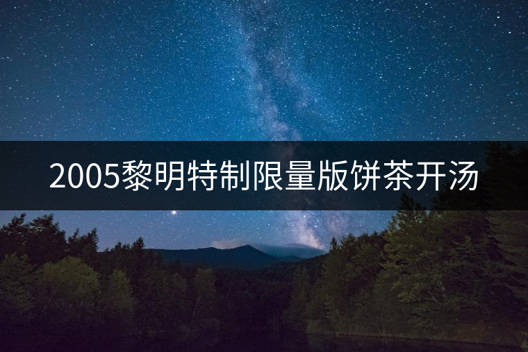 2005黎明特制限量版餅茶開(kāi)湯