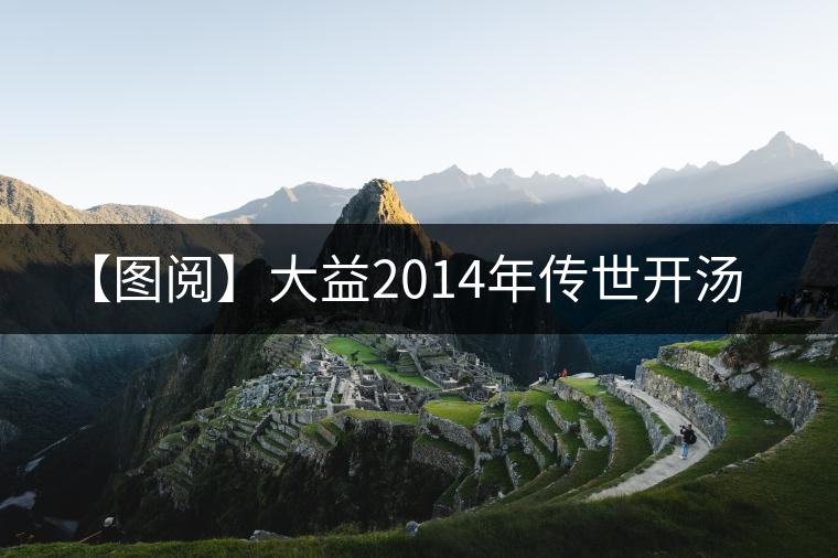 【圖閱】大益2014年傳世開(kāi)湯