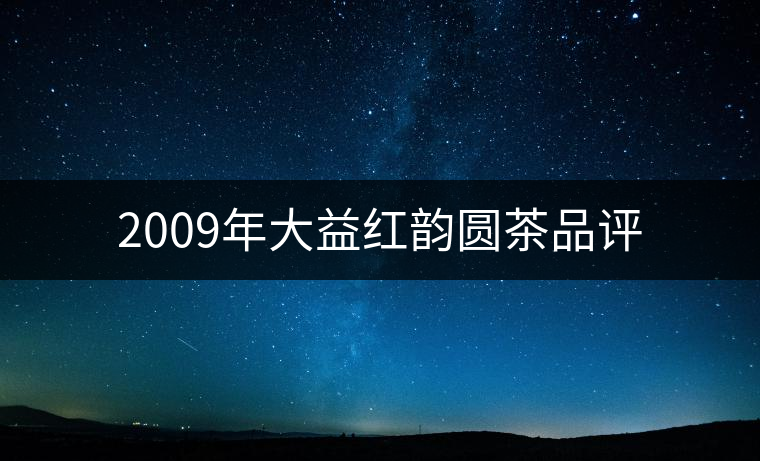 2009年大益紅韻圓茶品評