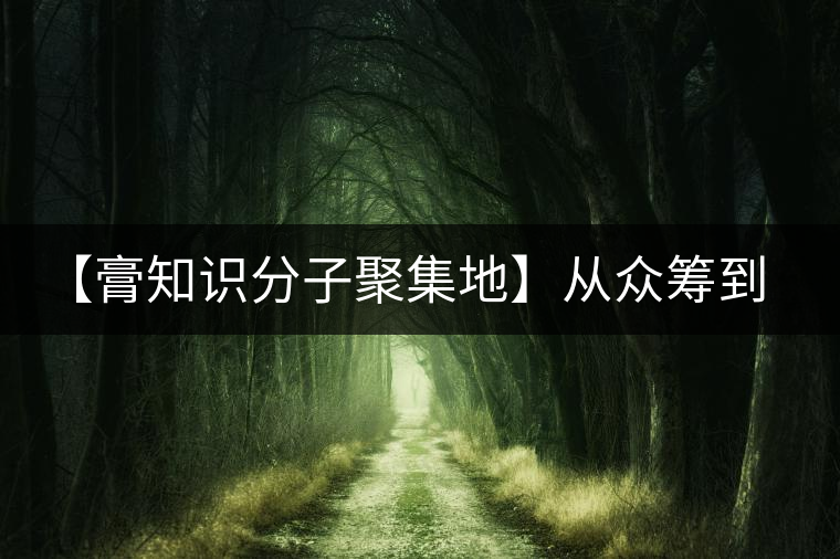 【膏知識分子聚集地】從眾籌到三體的節(jié)奏，你能跟上嗎？