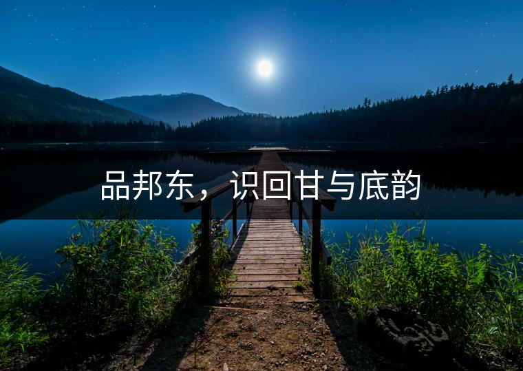 品邦東，識(shí)回甘與底韻