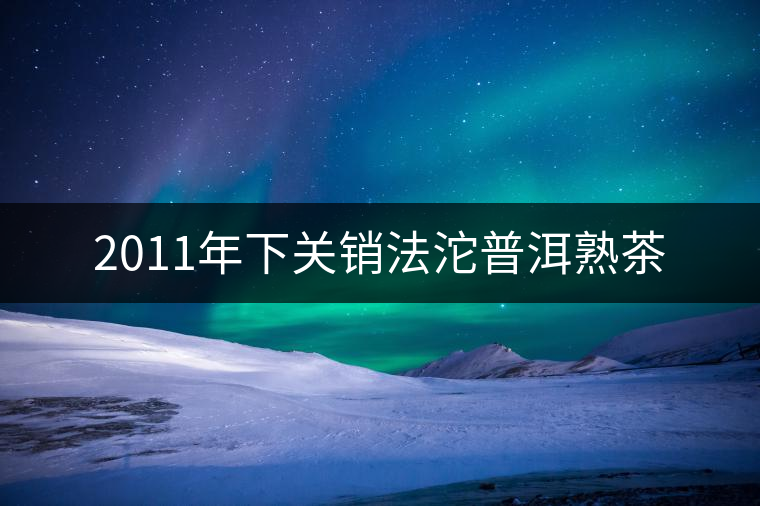 2011年下關銷法沱普洱熟茶