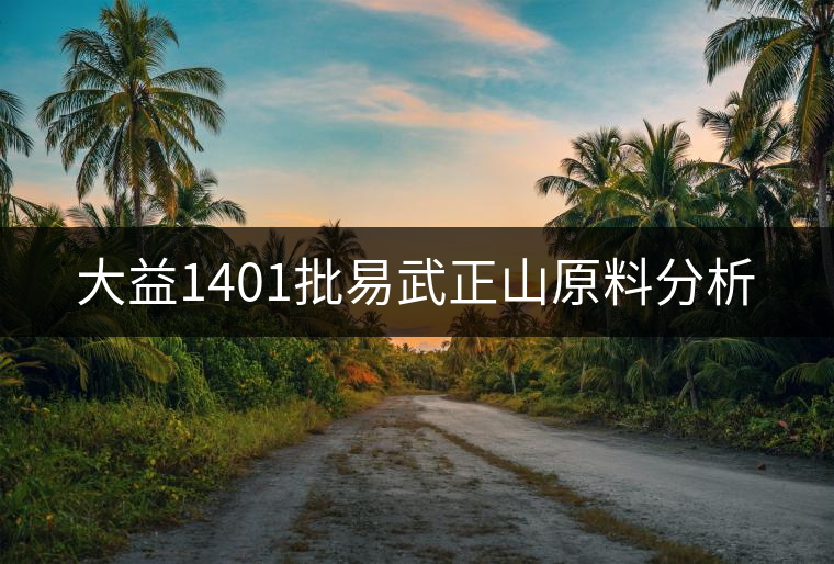 大益1401批易武正山原料分析