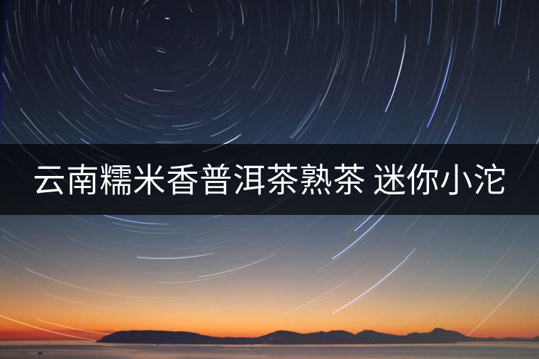 云南糯米香普洱茶熟茶 迷你小沱