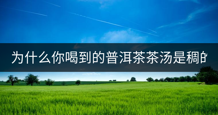 為什么你喝到的普洱茶茶湯是稠的？