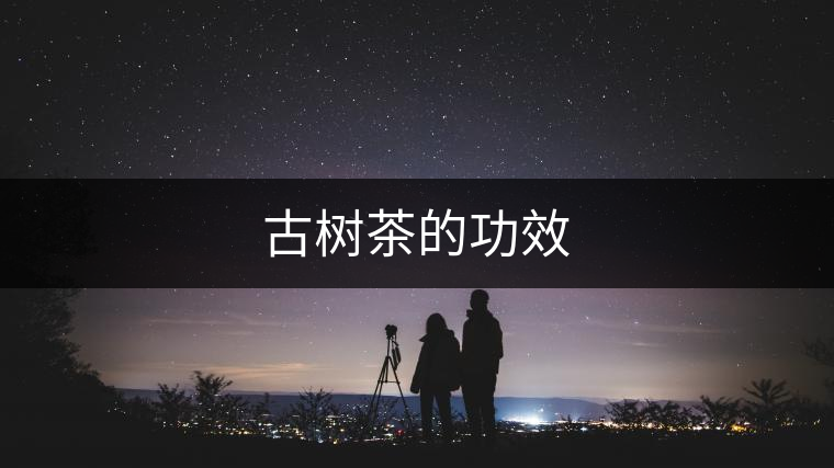 古樹茶的功效 古樹茶的功效