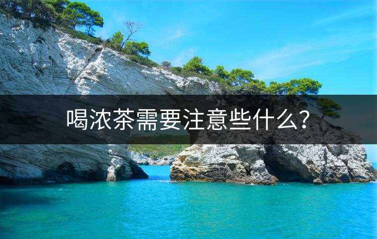 喝濃茶需要注意些什么？