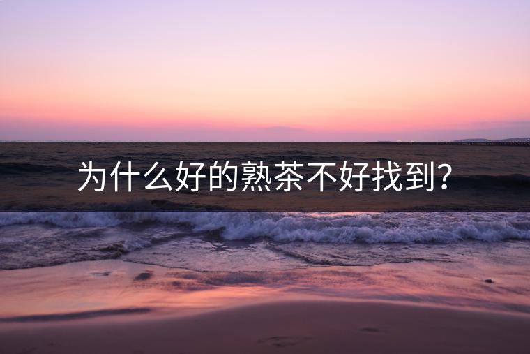 為什么好的熟茶不好找到？