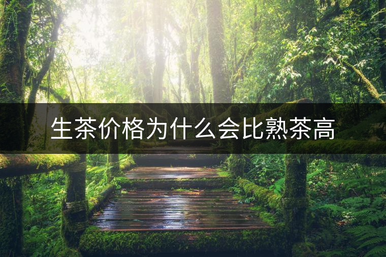 生茶價(jià)格為什么會(huì)比熟茶高 生茶價(jià)格為什么會(huì)比熟茶高