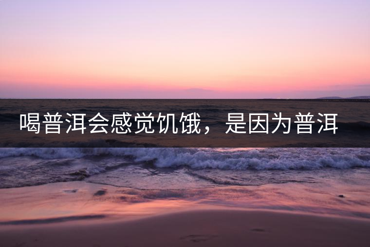 喝普洱會感覺饑餓，是因為普洱茶刮油嗎?