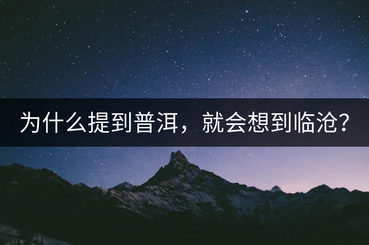 為什么提到普洱，就會(huì)想到臨滄？