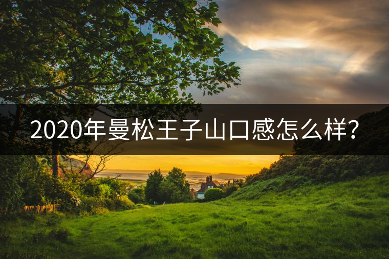 2020年曼松王子山口感怎么樣？