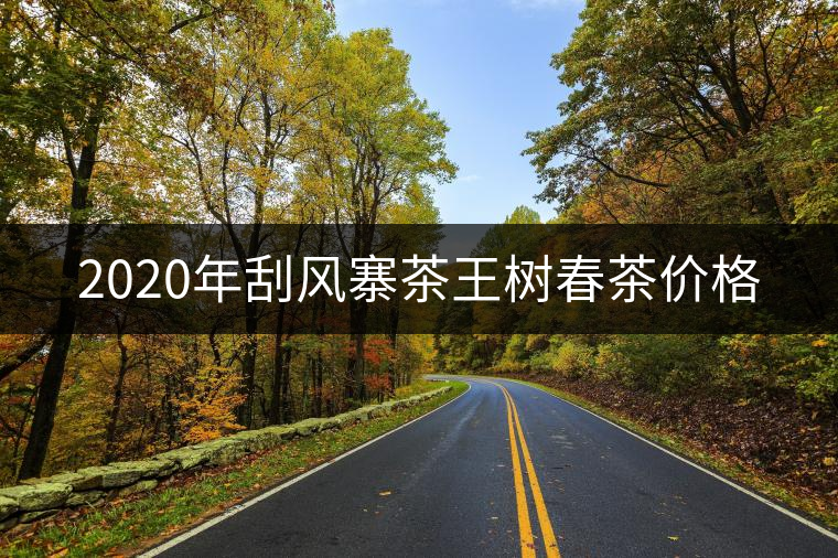 2020年刮風(fēng)寨茶王樹春茶價(jià)格