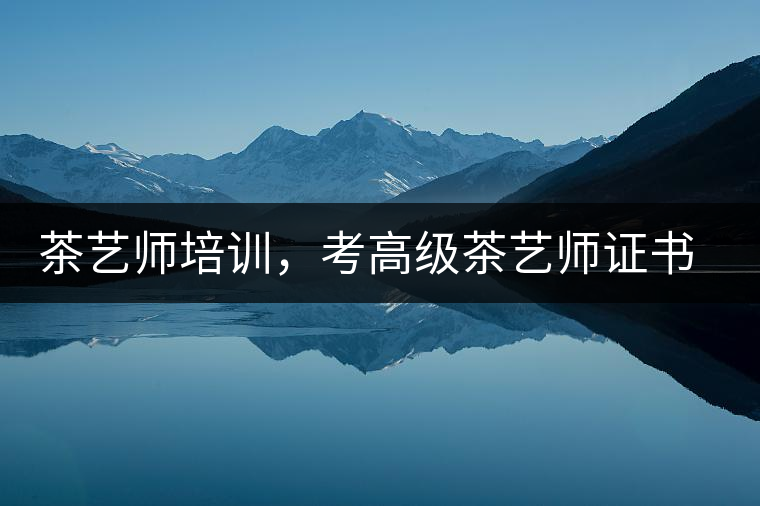 茶藝師培訓，考高級茶藝師證書有什么好處？