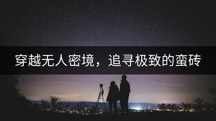 穿越無(wú)人密境，追尋極致的蠻磚