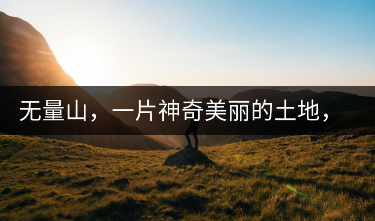 無(wú)量山，一片神奇美麗的土地，有壯美的普洱茶山