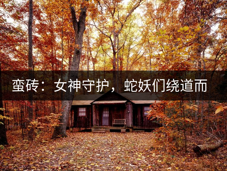 蠻磚：女神守護(hù)，蛇妖們繞道而行