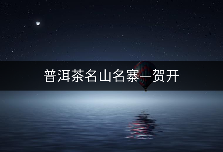 普洱茶名山名寨—賀開