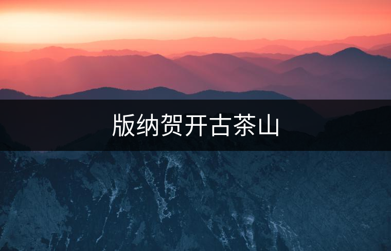 版納賀開(kāi)古茶山