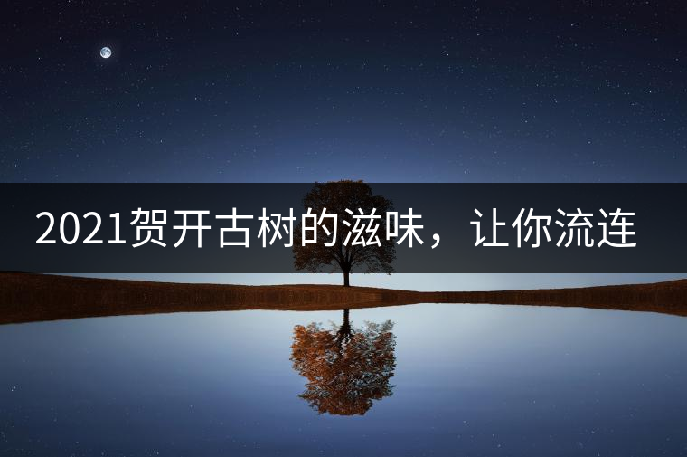 2021賀開古樹的滋味，讓你流連忘返