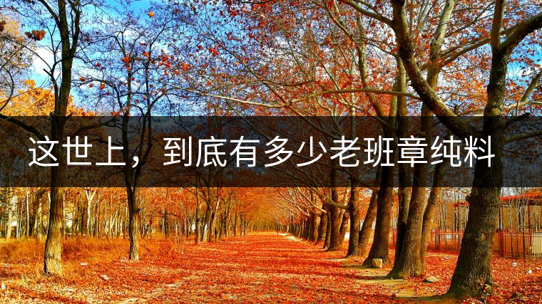 這世上，到底有多少老班章純料古樹茶