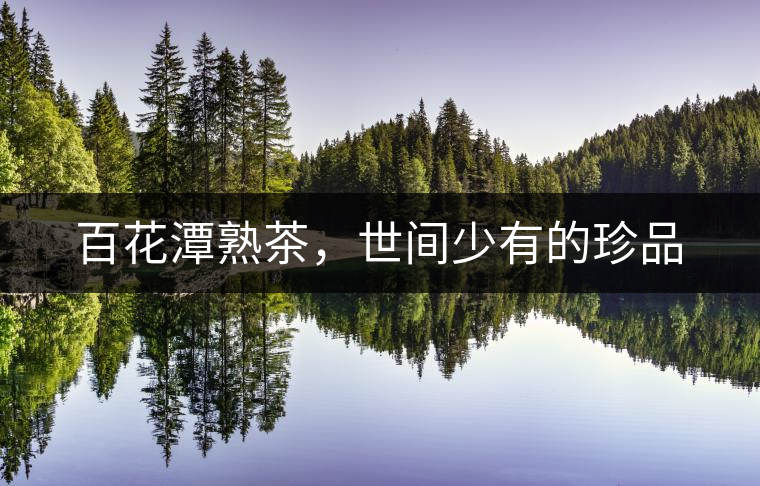 百花潭熟茶，世間少有的珍品