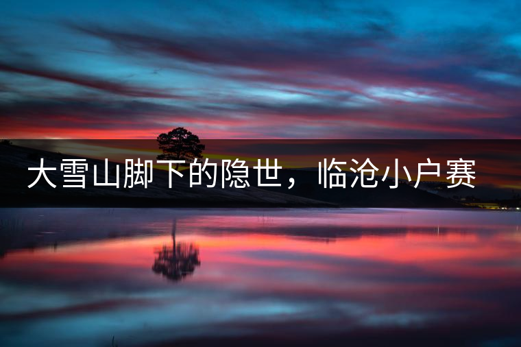 大雪山腳下的隱世，臨滄小戶賽古樹茶特點(diǎn)介紹